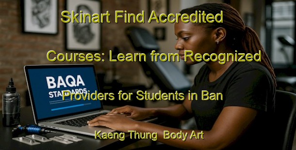 Skinart Find Accredited Courses: Learn from Recognized Providers for Students in Ban Kaeng Thung | Body Art Qualification Authority | BAQA-Thailand