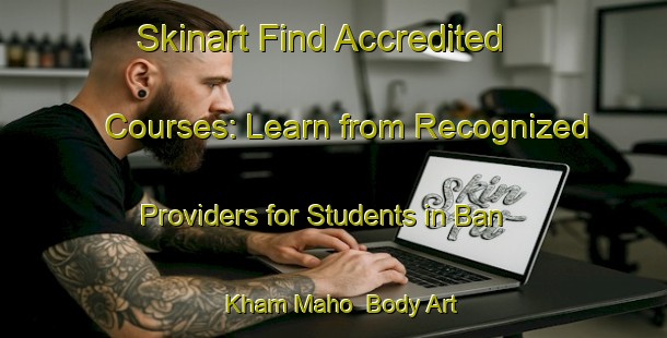 Skinart Find Accredited Courses: Learn from Recognized Providers for Students in Ban Kham Maho | Body Art Qualification Authority | BAQA-Thailand