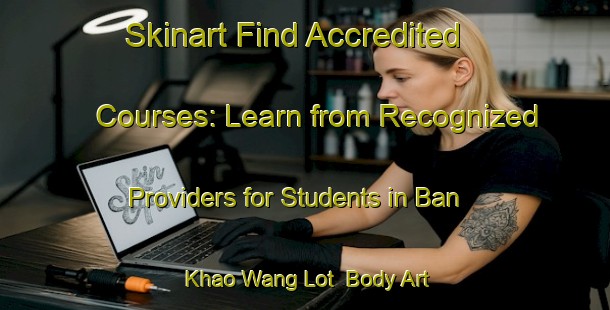 Skinart Find Accredited Courses: Learn from Recognized Providers for Students in Ban Khao Wang Lot | Body Art Qualification Authority | BAQA-Thailand