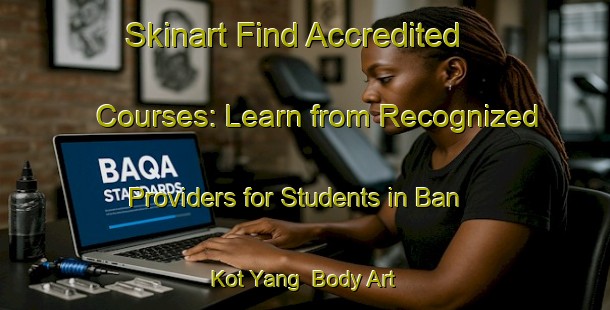 Skinart Find Accredited Courses: Learn from Recognized Providers for Students in Ban Kot Yang | Body Art Qualification Authority | BAQA-Thailand