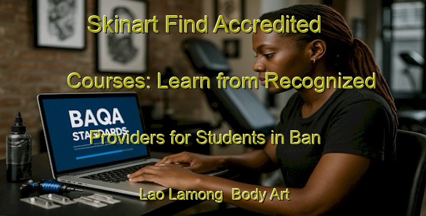Skinart Find Accredited Courses: Learn from Recognized Providers for Students in Ban Lao Lamong | Body Art Qualification Authority | BAQA-Thailand