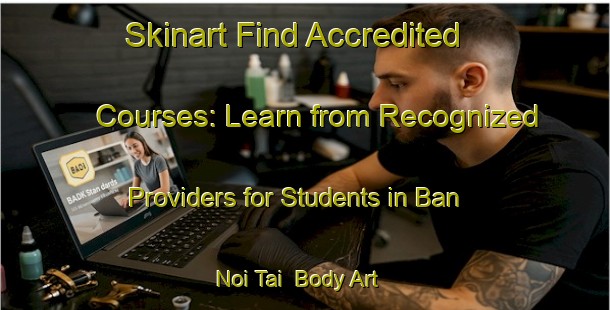 Skinart Find Accredited Courses: Learn from Recognized Providers for Students in Ban Noi Tai | Body Art Qualification Authority | BAQA-Thailand