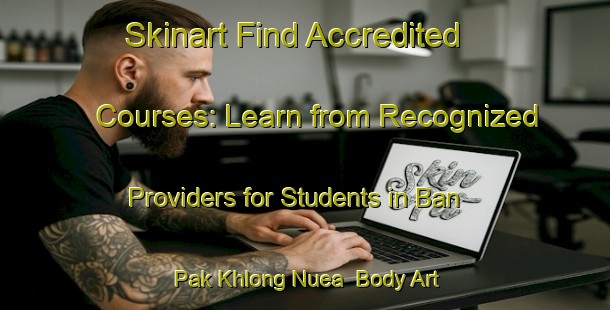 Skinart Find Accredited Courses: Learn from Recognized Providers for Students in Ban Pak Khlong Nuea | Body Art Qualification Authority | BAQA-Thailand