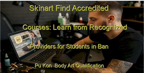 Skinart Find Accredited Courses: Learn from Recognized Providers for Students in Ban Pu Kon | Body Art Qualification Authority | BAQA-Thailand