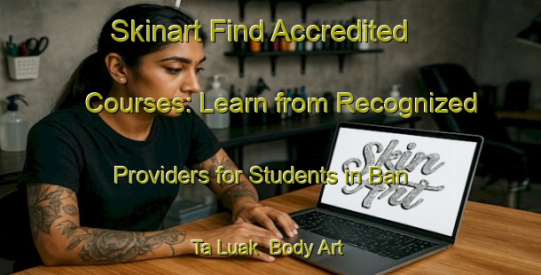 Skinart Find Accredited Courses: Learn from Recognized Providers for Students in Ban Ta Luak | Body Art Qualification Authority | BAQA-Thailand
