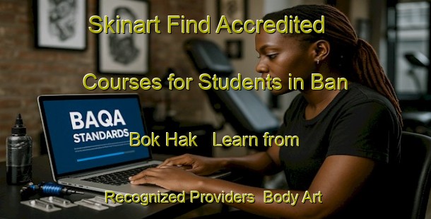 Skinart Find Accredited Courses for Students in Ban Bok Hak - Learn from Recognized Providers | Body Art Qualification Authority | BAQA-Thailand