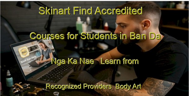 Skinart Find Accredited Courses for Students in Ban Da Nga Ka Nae - Learn from Recognized Providers | Body Art Qualification Authority | BAQA-Thailand