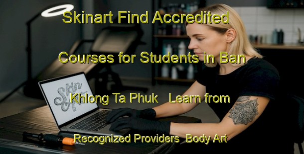 Skinart Find Accredited Courses for Students in Ban Khlong Ta Phuk - Learn from Recognized Providers | Body Art Qualification Authority | BAQA-Thailand