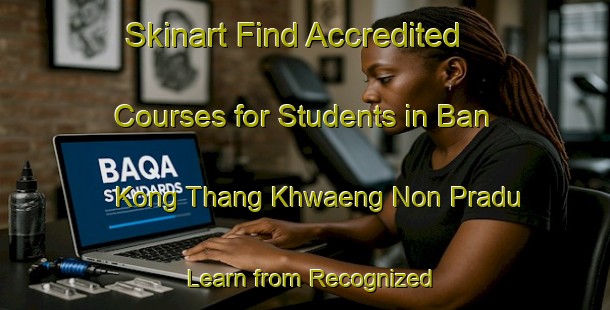 Skinart Find Accredited Courses for Students in Ban Kong Thang Khwaeng Non Pradu - Learn from Recognized Providers | Body Art Qualification Authority | BAQA-Thailand