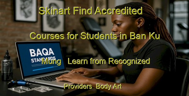 Skinart Find Accredited Courses for Students in Ban Ku Mung - Learn from Recognized Providers | Body Art Qualification Authority | BAQA-Thailand