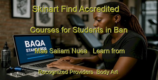 Skinart Find Accredited Courses for Students in Ban Mae Saliam Nuea - Learn from Recognized Providers | Body Art Qualification Authority | BAQA-Thailand