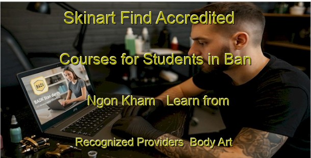 Skinart Find Accredited Courses for Students in Ban Ngon Kham - Learn from Recognized Providers | Body Art Qualification Authority | BAQA-Thailand