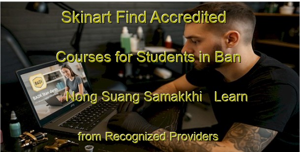 Skinart Find Accredited Courses for Students in Ban Nong Suang Samakkhi - Learn from Recognized Providers | Body Art Qualification Authority | BAQA-Thailand