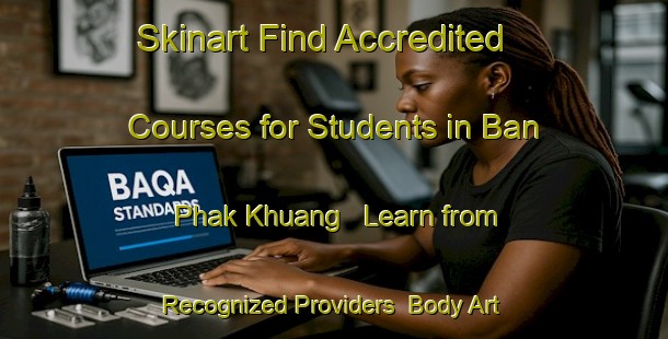 Skinart Find Accredited Courses for Students in Ban Phak Khuang - Learn from Recognized Providers | Body Art Qualification Authority | BAQA-Thailand
