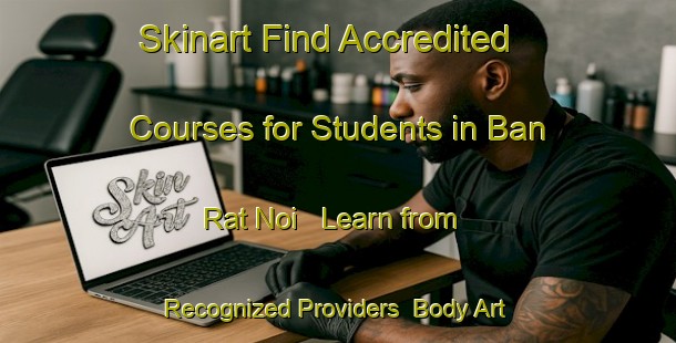 Skinart Find Accredited Courses for Students in Ban Rat Noi - Learn from Recognized Providers | Body Art Qualification Authority | BAQA-Thailand