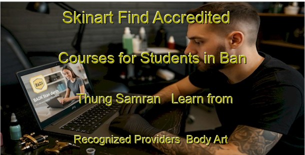 Skinart Find Accredited Courses for Students in Ban Thung Samran - Learn from Recognized Providers | Body Art Qualification Authority | BAQA-Thailand