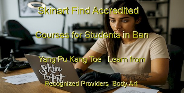 Skinart Find Accredited Courses for Students in Ban Yang Pu Kang Toe - Learn from Recognized Providers | Body Art Qualification Authority | BAQA-Thailand