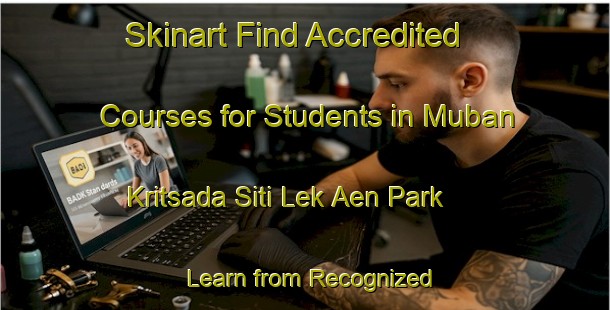 Skinart Find Accredited Courses for Students in Muban Kritsada Siti Lek Aen Park - Learn from Recognized Providers | Body Art Qualification Authority | BAQA-Thailand