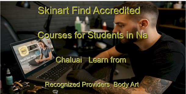Skinart Find Accredited Courses for Students in Na Chaluai - Learn from Recognized Providers | Body Art Qualification Authority | BAQA-Thailand