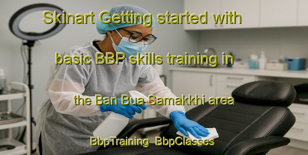 Skinart Getting started with basic BBP skills training in the Ban Bua Samakkhi area | BbpTraining | BbpClasses | SkinartTraining-Thailand
