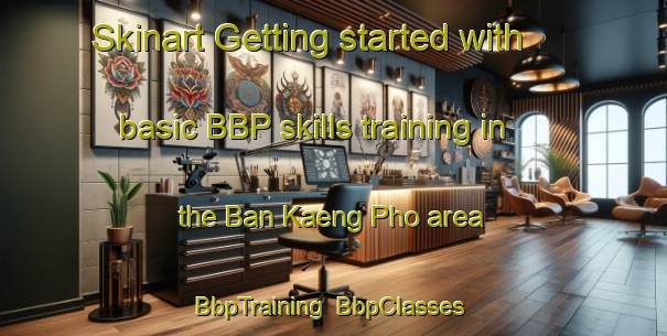 Skinart Getting started with basic BBP skills training in the Ban Kaeng Pho area | BbpTraining | BbpClasses | SkinartTraining-Thailand