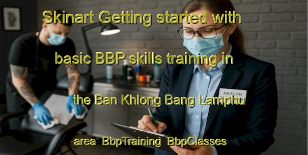 Skinart Getting started with basic BBP skills training in the Ban Khlong Bang Lamphu area | BbpTraining | BbpClasses | SkinartTraining-Thailand