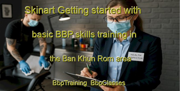 Skinart Getting started with basic BBP skills training in the Ban Khun Rom area | BbpTraining | BbpClasses | SkinartTraining-Thailand