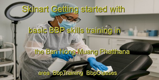 Skinart Getting started with basic BBP skills training in the Ban Nong Muang Phatthana area | BbpTraining | BbpClasses | SkinartTraining-Thailand