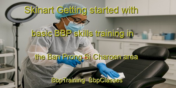 Skinart Getting started with basic BBP skills training in the Ban Prong Si Charoen area | BbpTraining | BbpClasses | SkinartTraining-Thailand
