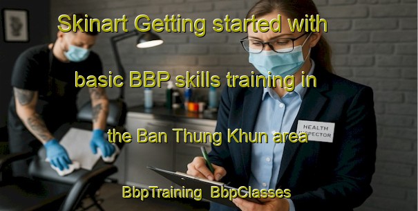 Skinart Getting started with basic BBP skills training in the Ban Thung Khun area | BbpTraining | BbpClasses | SkinartTraining-Thailand