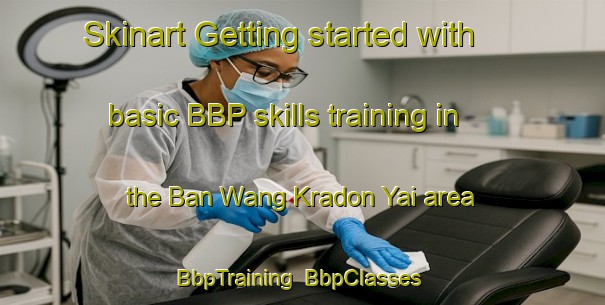 Skinart Getting started with basic BBP skills training in the Ban Wang Kradon Yai area | BbpTraining | BbpClasses | SkinartTraining-Thailand
