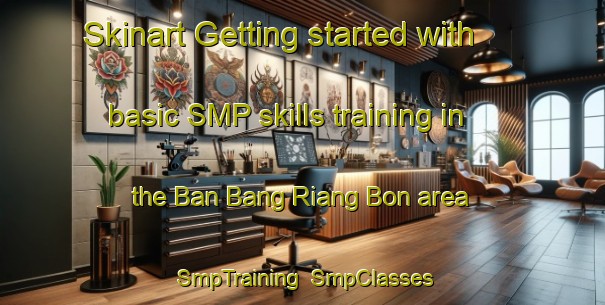 Skinart Getting started with basic SMP skills training in the Ban Bang Riang Bon area | SmpTraining | SmpClasses | SkinartTraining-Thailand