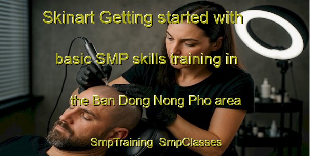 Skinart Getting started with basic SMP skills training in the Ban Dong Nong Pho area | SmpTraining | SmpClasses | SkinartTraining-Thailand
