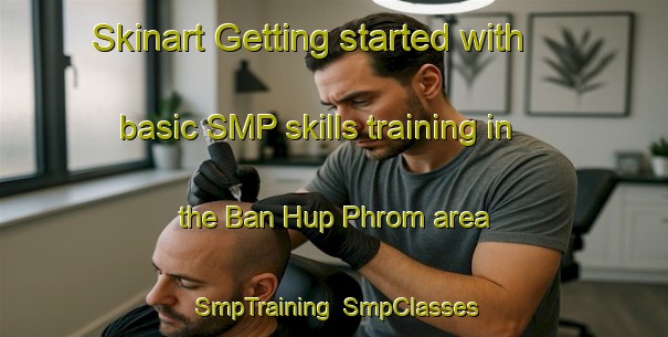 Skinart Getting started with basic SMP skills training in the Ban Hup Phrom area | SmpTraining | SmpClasses | SkinartTraining-Thailand