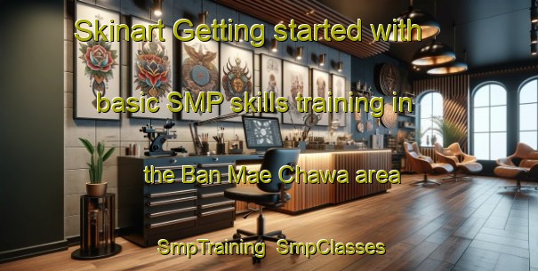 Skinart Getting started with basic SMP skills training in the Ban Mae Chawa area | SmpTraining | SmpClasses | SkinartTraining-Thailand
