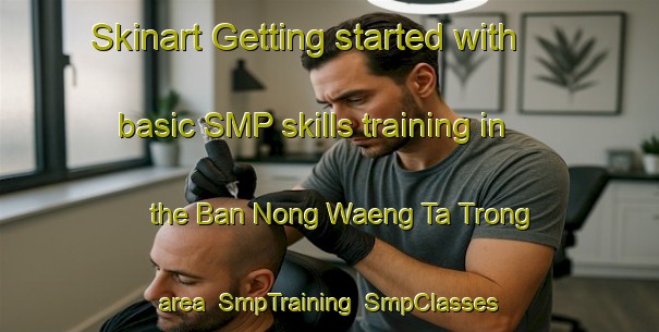 Skinart Getting started with basic SMP skills training in the Ban Nong Waeng Ta Trong area | SmpTraining | SmpClasses | SkinartTraining-Thailand