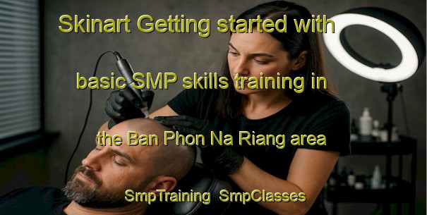 Skinart Getting started with basic SMP skills training in the Ban Phon Na Riang area | SmpTraining | SmpClasses | SkinartTraining-Thailand