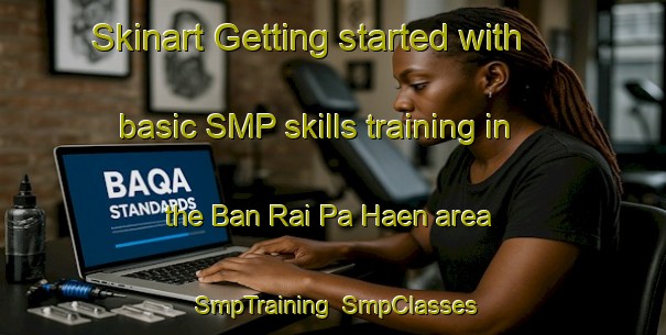 Skinart Getting started with basic SMP skills training in the Ban Rai Pa Haen area | SmpTraining | SmpClasses | SkinartTraining-Thailand