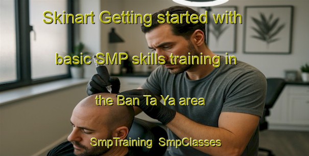 Skinart Getting started with basic SMP skills training in the Ban Ta Ya area | SmpTraining | SmpClasses | SkinartTraining-Thailand