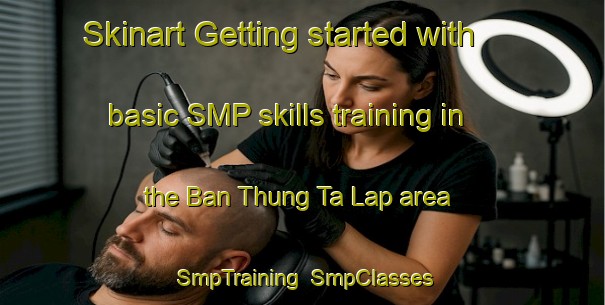 Skinart Getting started with basic SMP skills training in the Ban Thung Ta Lap area | SmpTraining | SmpClasses | SkinartTraining-Thailand