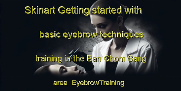Skinart Getting started with basic eyebrow techniques training in the Ban Chom Sang area | EyebrowTraining | EyebrowClasses | SkinartTraining-Thailand