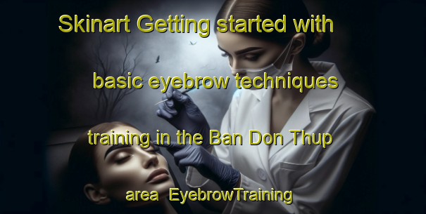 Skinart Getting started with basic eyebrow techniques training in the Ban Don Thup area | EyebrowTraining | EyebrowClasses | SkinartTraining-Thailand
