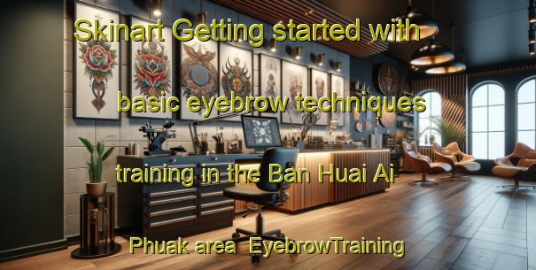 Skinart Getting started with basic eyebrow techniques training in the Ban Huai Ai Phuak area | EyebrowTraining | EyebrowClasses | SkinartTraining-Thailand