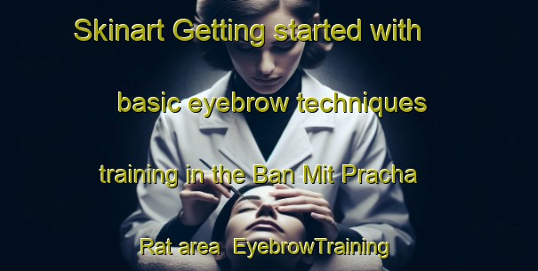 Skinart Getting started with basic eyebrow techniques training in the Ban Mit Pracha Rat area | EyebrowTraining | EyebrowClasses | SkinartTraining-Thailand
