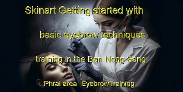 Skinart Getting started with basic eyebrow techniques training in the Ban Nong Sang Phrai area | EyebrowTraining | EyebrowClasses | SkinartTraining-Thailand