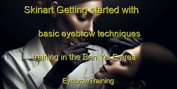 Skinart Getting started with basic eyebrow techniques training in the Ban Yai E area | EyebrowTraining | EyebrowClasses | SkinartTraining-Thailand