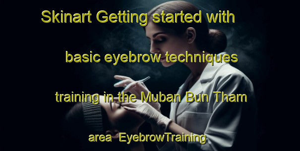 Skinart Getting started with basic eyebrow techniques training in the Muban Bun Tham area | EyebrowTraining | EyebrowClasses | SkinartTraining-Thailand