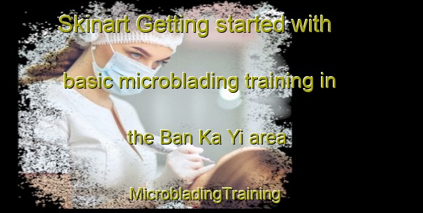 Skinart Getting started with basic microblading training in the Ban Ka Yi area | MicrobladingTraining | MicrobladingClasses | SkinartTraining-Thailand