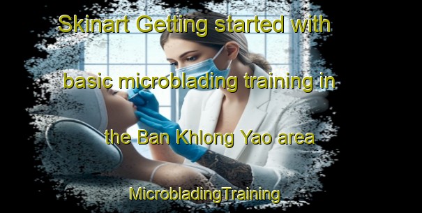 Skinart Getting started with basic microblading training in the Ban Khlong Yao area | MicrobladingTraining | MicrobladingClasses | SkinartTraining-Thailand