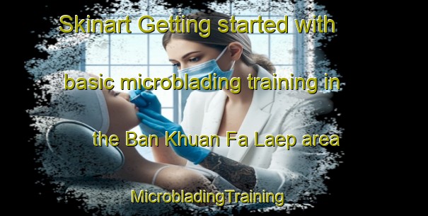 Skinart Getting started with basic microblading training in the Ban Khuan Fa Laep area | MicrobladingTraining | MicrobladingClasses | SkinartTraining-Thailand